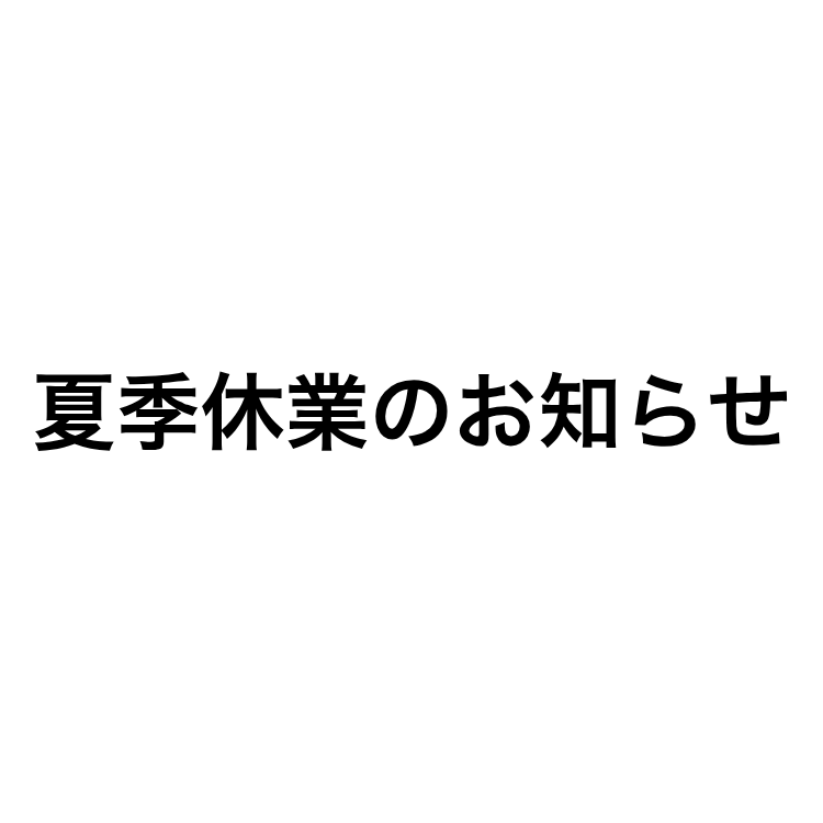 【夏季休業のお知らせ】8/8(土)～8/16(日)