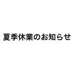 【夏季休業のお知らせ】8/8(土)～8/16(日)
